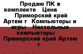 Продаю ПК в комплекте › Цена ­ 15 000 - Приморский край, Артем г. Компьютеры и игры » Настольные компьютеры   . Приморский край,Артем г.